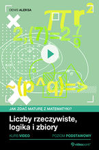 Okładka - Liczby rzeczywiste, logika i zbiory. Jak zdać maturę z matematyki? Kurs video. Poziom podstawowy - Denis Aleksa