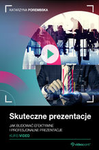 Okładka - Skuteczne prezentacje. Kurs video. Jak budować efektywne i profesjonalne prezentacje - Katarzyna Porembska