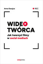 Okładka - Wideotwórca. Jak tworzyć filmy w social mediach - Anna Oszajca