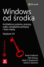 Okładka - Windows od środka. Architektura systemu, procesy, wątki, zarządzanie pamięcią i dużo więcej. Wydanie VII - Pavel Yosifovich, Mark Russinovich, David Solomon