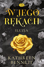 Okładka - W jego rękach. Iluzja - Kathreen Bennett
