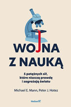 Okładka - Wojna z nauką. 5 potężnych sił, które niszczą prawdę i zagrażają światu - Michael E. Mann, Peter J. Hotez