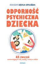 Okładka - Odporność psychiczna dziecka. 65 ćwiczeń wzmacniających siłę, spokój i wiarę w siebie - Agnieszka Grzela-Opalińska