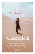 Okładka - Ku szczęściu. Moja droga do spełnienia i wewnętrznego spokoju - Anna Wendzikowska