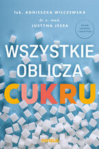 Okładka - Wszystkie oblicza cukru - Agnieszka Wilczewska, Justyna Jessa