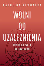 Okładka - Wolni od uzależnienia. Droga do życia bez nałogów - Karolina Kownacka