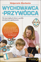 Okładka - Wychowawca-przywódca. Nie ma trudnych dzieci, są tylko niewłaściwi opiekunowie - Malgorzata Skarbecka