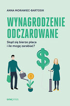 Okładka - Wynagrodzenie odczarowane. Skąd się bierze płaca i ile mogę zarabiać? - Anna Morawiec-Bartosik