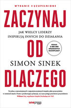 Okładka - Zaczynaj od DLACZEGO. Jak wielcy liderzy inspirują innych do działania. Wydanie II uzupełnione - Simon Sinek