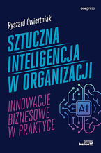 Okładka - Sztuczna inteligencja w organizacji. Innowacje biznesowe w praktyce - Ryszard Ćwiertniak