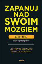 Okładka - Zapanuj nad swoim mózgiem. Cztery kroki do zmiany swojego życia - Jeffrey M. Schwartz, Rebecca Gladding