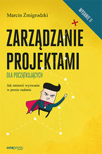Okładka - Zarządzanie projektami dla początkujących. Jak zmienić wyzwanie w proste zadanie. Wydanie II - Marcin Żmigrodzki