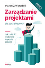 Okładka - Zarządzanie projektami dla początkujących. Jak zmienić wyzwanie w proste zadanie. Wydanie III poszerzone - Marcin Żmigrodzki