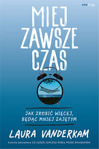 Okładka - Miej zawsze czas. Jak zrobić więcej, będąc mniej zajętym - Laura Vanderkam