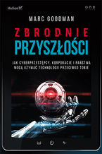 Okładka - Zbrodnie przyszłości. Jak cyberprzestępcy, korporacje i państwa mogą używać technologii przeciwko Tobie - Marc Goodman