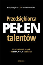 Okładka - Przedsiębiorca pełen talentów. Jak zbudować zespół na mocnych stronach - Karolina Jarosz, Kamila Rowińska