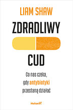 Okładka - Zdradliwy cud. Co nas czeka, gdy antybiotyki przestaną działać - Liam Shaw