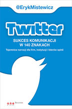 Okładka - Twitter - sukces komunikacji w 140 znakach. Tajemnice narracji dla firm, instytucji i liderów opinii - Eryk Mistewicz