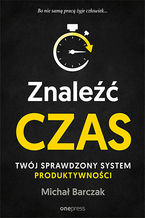Okładka - Znaleźć czas. Twój sprawdzony system produktywności - Michał Barczak