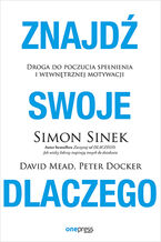 Okładka - Znajdź swoje DLACZEGO. Droga do poczucia spełnienia i wewnętrznej motywacji - Simon Sinek, David Mead, Peter Docker