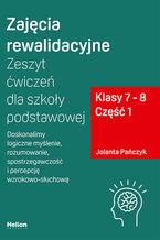 Okładka - Zajęcia rewalidacyjne. Zeszyt ćwiczeń dla szkoły podstawowej, klasy 7 - 8. Część 1. Doskonalimy logiczne myślenie, rozumowanie, spostrzegawczość i percepcję wzrokowo-słuchową - Jolanta Pańczyk