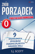 Okładka - Zrób porządek z pocztą elektroniczną. 9 skutecznych sposobów ograniczających nadmiar maili - S. J. Scott