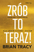 Okładka - Zrób to teraz! Przejmij kontrolę nad swoim czasem i życiem - Brian Tracy
