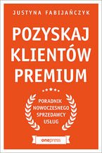 Okładka - Pozyskaj klientów premium. Poradnik nowoczesnego sprzedawcy usług - Justyna Fabijańczyk