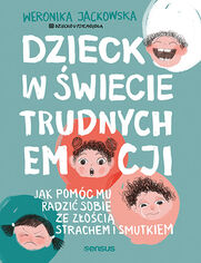 Okładka książki Dziecko w świecie trudnych emocji. Jak pomóc mu radzić sobie ze złością, strachem i smutkiem