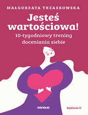 Okładka książki Jesteś wartościowa! 10-tygodniowy trening doceniania siebie. Wydanie II