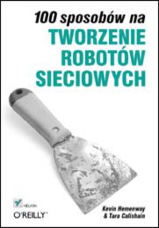 100 sposobów na tworzenie robotów sieciowych Kevin Hemenway, Tara Calishain - okladka książki