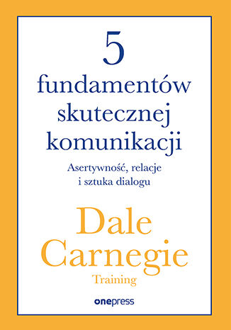 5 fundamentów skutecznej komunikacji. Asertywność, relacje i sztuka dialogu Dale Carnegie Training - okladka książki
