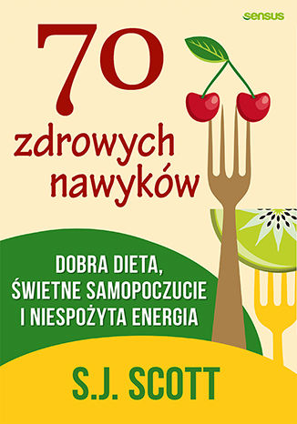 70 zdrowych nawyków. Dobra dieta, świetne samopoczucie i niespożyta energia S.J. Scott - okladka książki