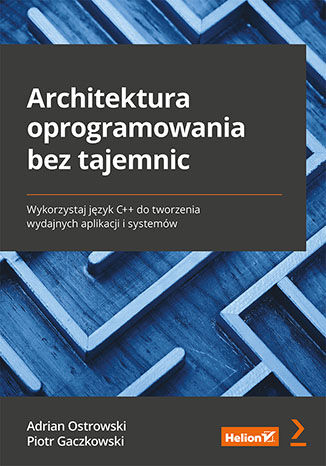Architektura oprogramowania bez tajemnic. Wykorzystaj język C++ do tworzenia wydajnych aplikacji i systemów Adrian Ostrowski, Piotr Gaczkowski - okladka książki