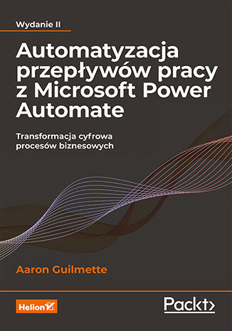 Automatyzacja przepływów pracy z Microsoft Power Automate. Transformacja cyfrowa procesów biznesowych. Wydanie II Aaron Guilmette - okladka książki