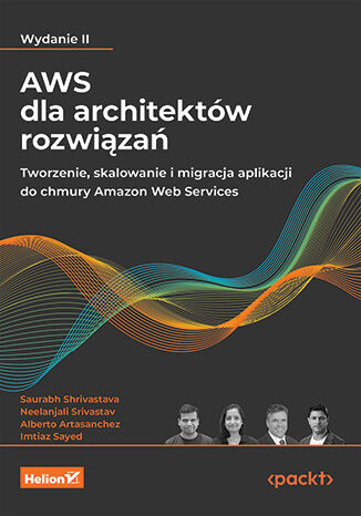 AWS dla architektów rozwiązań. Tworzenie, skalowanie i migracja aplikacji do chmury Amazon Web Services. Wydanie II Saurabh Shrivastava, Neelanjali Srivastav, Alberto Artasanchez, Imtiaz Sayed - okladka książki