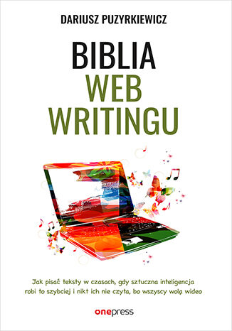 Biblia webwritingu. Jak pisać teksty w czasach, gdy sztuczna inteligencja robi to szybciej i nikt ich nie czyta, bo wszyscy wolą wideo Dariusz Puzyrkiewicz - okladka książki