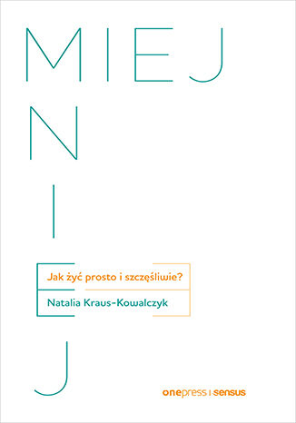 MIEJ MNIEJ. Jak żyć prosto i szczęśliwie? Natalia Kraus - Kowalczyk - okladka książki