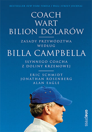 Coach wart bilion dolarów. Zasady przywództwa według Billa Campbella, słynnego coacha z Doliny Krzemowej Eric Schmidt, Jonathan Rosenberg, Alan Eagle - okladka książki