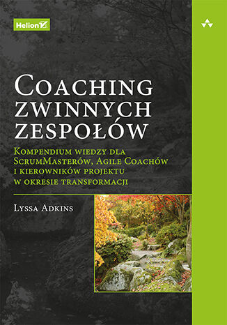 Coaching zwinnych zespołów. Kompendium wiedzy dla ScrumMasterów, Agile Coachów i kierowników projektu w okresie transformacji Lyssa Adkins - okladka książki