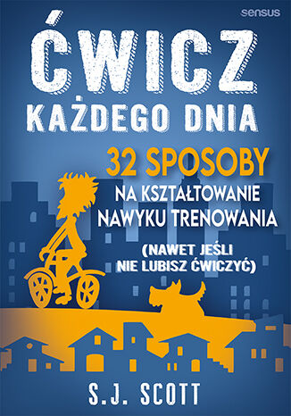 Ćwicz każdego dnia. 32 sposoby na kształtowanie nawyku trenowania (nawet jeśli nie lubisz ćwiczyć) S.J. Scott - okladka książki