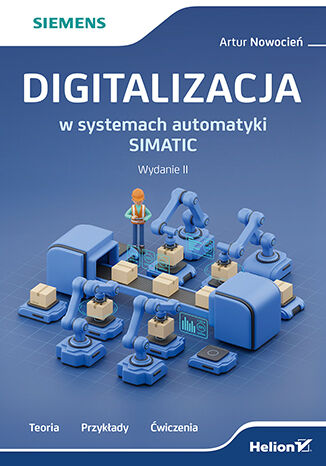 Digitalizacja w systemach automatyki SIMATIC. Teoria, przykłady, ćwiczenia. Wydanie II Artur Nowocień - okladka książki
