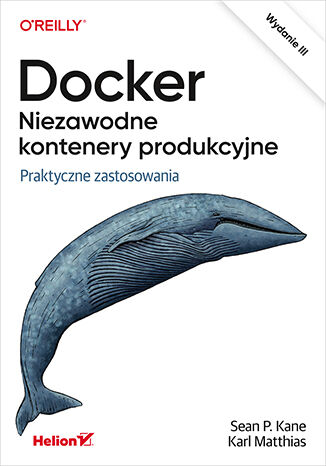 Docker. Niezawodne kontenery produkcyjne. Praktyczne zastosowania. Wydanie III Sean Kane, Karl Matthias - okladka książki