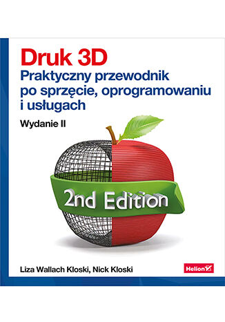 Druk 3D. Praktyczny przewodnik po sprzęcie, oprogramowaniu i usługach. Wydanie II Liza Wallach Kloski, Nick Kloski - okladka książki