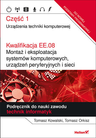 Kwalifikacja EE.08. Montaż i eksploatacja systemów komputerowych, urządzeń peryferyjnych i sieci. Część 1. Urządzenia techniki komputerowej. Podręcznik do nauki zawodu technik informatyk Tomasz Kowalski, Tomasz Orkisz - okladka książki