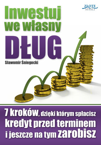 Inwestuj we własny dług. 7 kroków, dzięki którym spłacisz kredyt przed terminem i jeszcze na tym zarobisz Sławomir Śniegocki - okladka książki