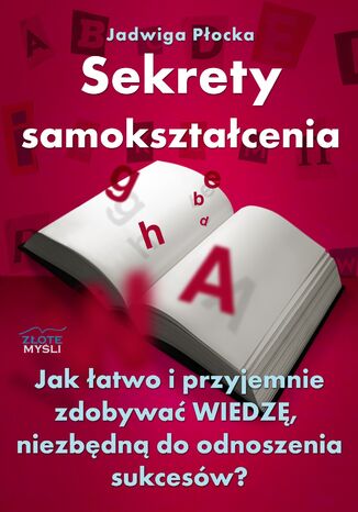 Sekrety samokształcenia. Jak łatwo i przyjemnie zdobywać wiedzę, niezbędną do odnoszenia sukcesów? Jadwiga Płocka - okladka książki
