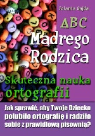 ABC Mądrego Rodzica: Skuteczna nauka ortografii. Jak sprawić, aby Twoje dziecko polubiło ortografię i radziło sobie z prawidłową pisownią? Jolanta Gajda - okladka książki