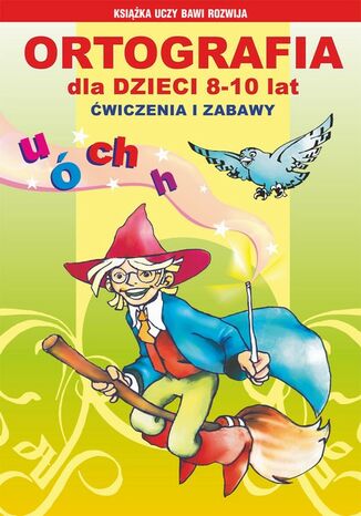 Ortografia dla dzieci 8-10 lat. Ćwiczenia i zabawy Iwona Kowalska, Anna Włodarczyk, Beata Guzowska, Mateusz Jagielski - okladka książki