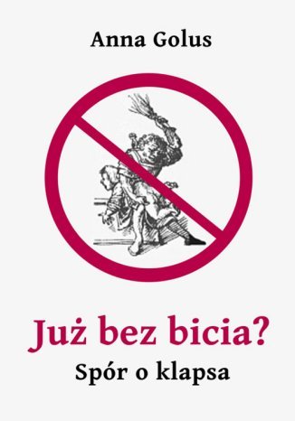 Już bez bicia? Spór o klapsa Anna Golus - okladka książki